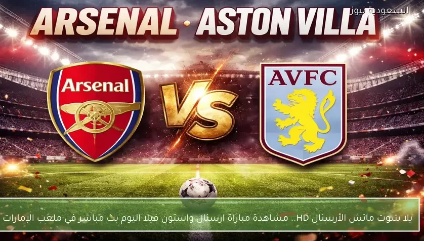يلا شوت ماتش الأرسنال HD.. مشاهدة مباراة ارسنال واستون فيلا اليوم بث مباشر في ملعب الإمارات