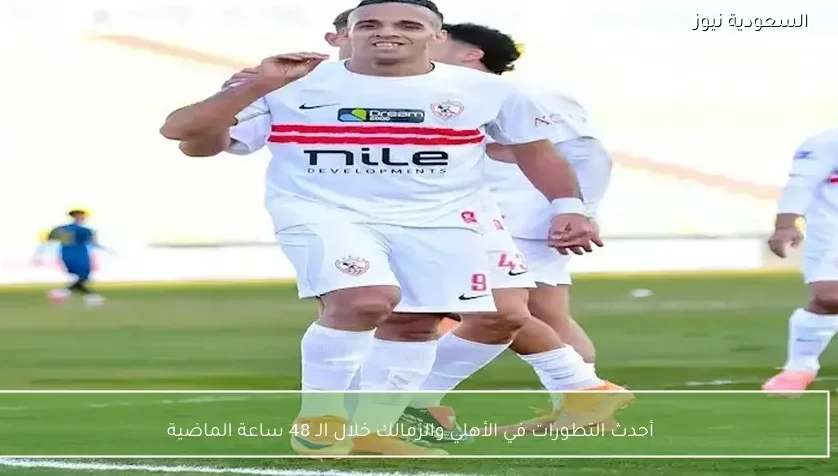 أحدث التطورات في الأهلي والزمالك خلال الـ 48 ساعة الماضية – يلا شوت