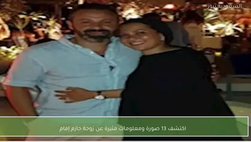 اكتشف 13 صورة ومعلومات مثيرة عن زوجة حازم إمام – يلا شوت