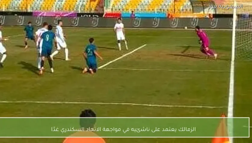 الزمالك يعتمد على ناشئيه في مواجهة الاتحاد السكندري غدًا – يلا شوت