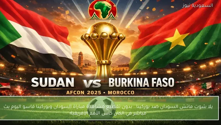 يلا شوت ماتش السودان ضد بوركينا.. بدون تقطيع مشاهدة مباراة السودان وبوركينا فاسو اليوم بث مباشر في كأس أفريقيا
