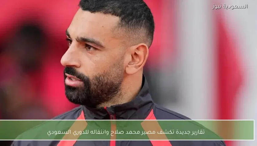 تقارير جديدة تكشف مصير محمد صلاح وانتقاله للدوري السعودي – يلا شوت