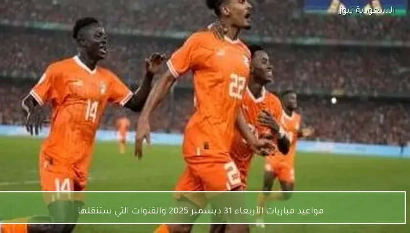 مواعيد مباريات الأربعاء 31 ديسمبر 2025 والقنوات التي ستنقلها – يلا شوت