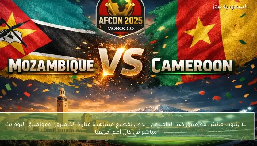 يلا شوت ماتش موزمبيق ضد الكاميرون.. بدون تقطيع مشاهدة مباراة الكاميرون وموزمبيق اليوم بث مباشر في كان أمم أفريقيا