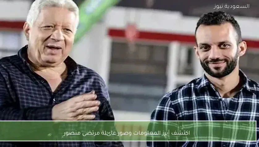 اكتشف أبرز المعلومات وصور عائلة مرتضى منصور – يلا شوت