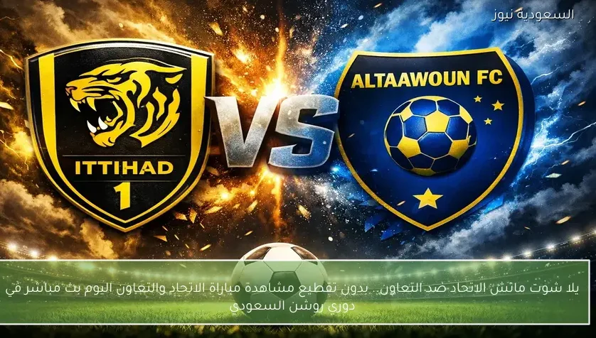 يلا شوت ماتش الاتحاد ضد التعاون.. بدون تقطيع مشاهدة مباراة الاتحاد والتعاون اليوم بث مباشر في دوري روشن السعودي