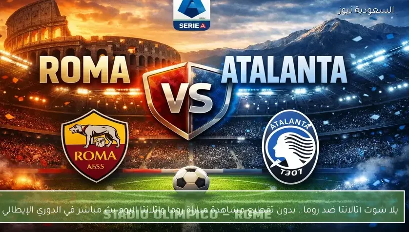 يلا شوت أتالانتا ضد روما.. بدون تقطيع مشاهدة مباراة روما واتلانتا اليوم بث مباشر في الدوري الإيطالي