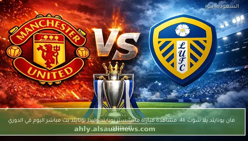 مشاهدة مباراة مانشستر يونايتد وليدز يونايتد بث مباشر اليوم في الدوري الإنجليزي – يلا شوت