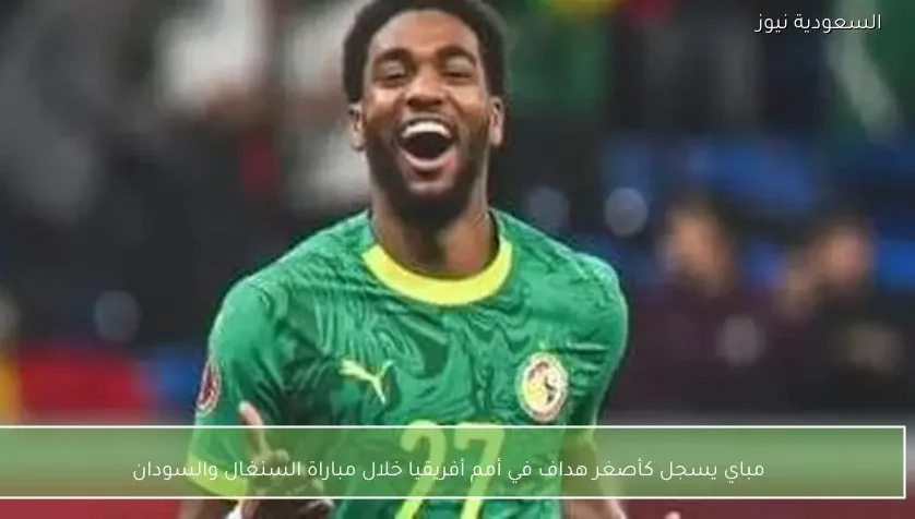 مباي يسجل كأصغر هداف في أمم أفريقيا خلال مباراة السنغال والسودان – يلا شوت