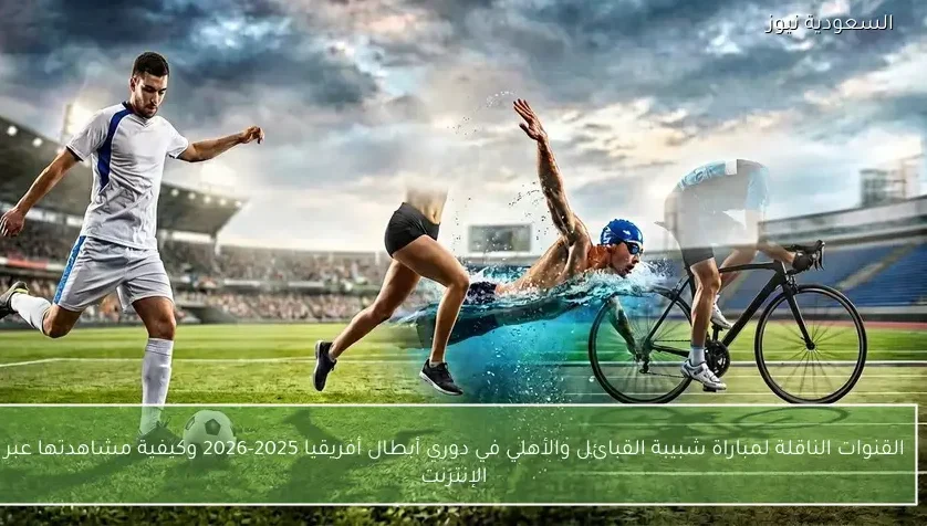 القنوات الناقلة لمباراة شبيبة القبائل والأهلي في دوري أبطال أفريقيا 2025-2026 وكيفية مشاهدتها عبر الإنترنت