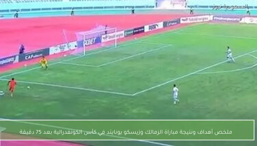 ملخص أهداف ونتيجة مباراة الزمالك وزيسكو يونايتد في كأس الكونفدرالية بعد 75 دقيقة