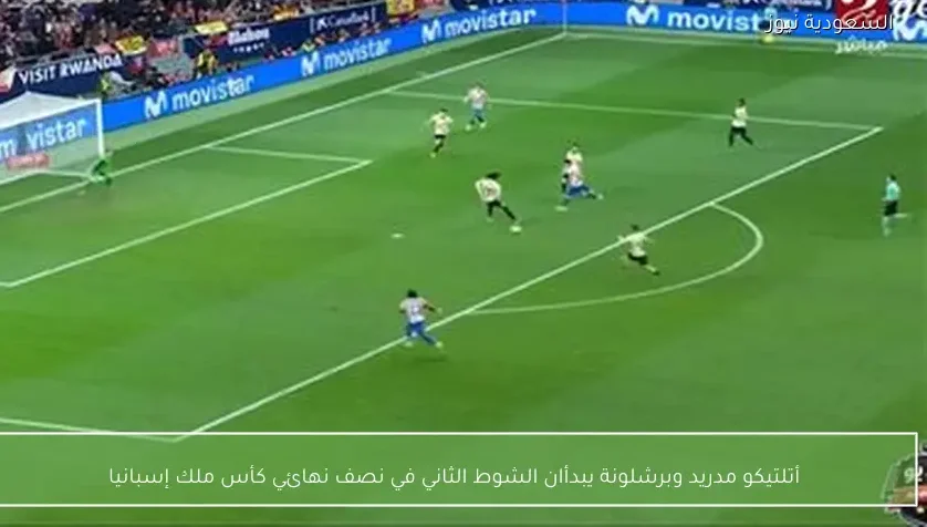 أتلتيكو مدريد وبرشلونة يبدأان الشوط الثاني في نصف نهائي كأس ملك إسبانيا