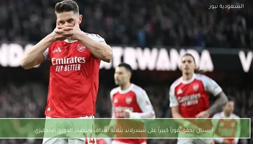 أرسنال يحقق فوزاً كبيراً على سندرلاند بثلاثة أهداف ويتصدر الدوري الإنجليزي