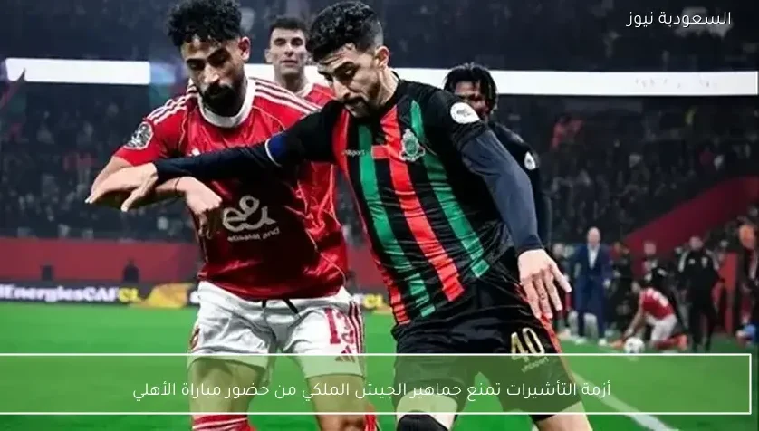 أزمة التأشيرات تمنع جماهير الجيش الملكي من حضور مباراة الأهلي – يلا شوت