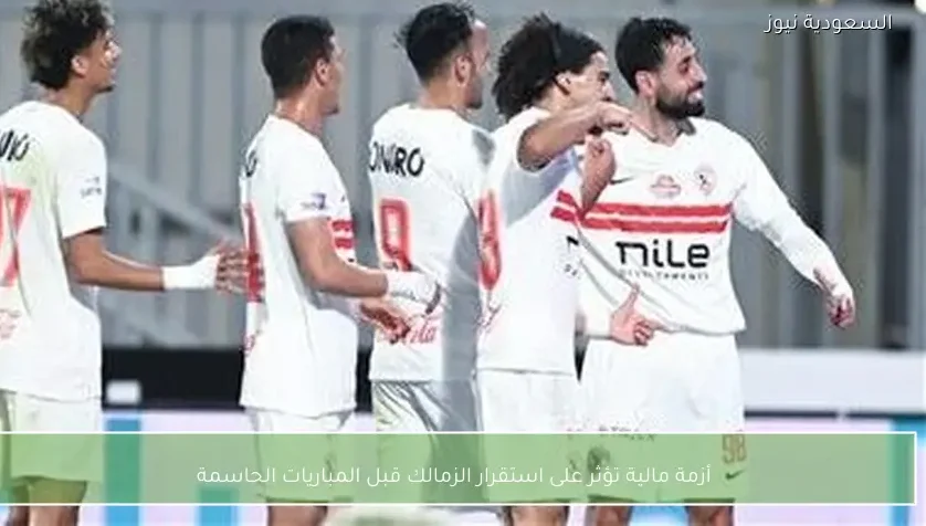 أزمة مالية تؤثر على استقرار الزمالك قبل المباريات الحاسمة