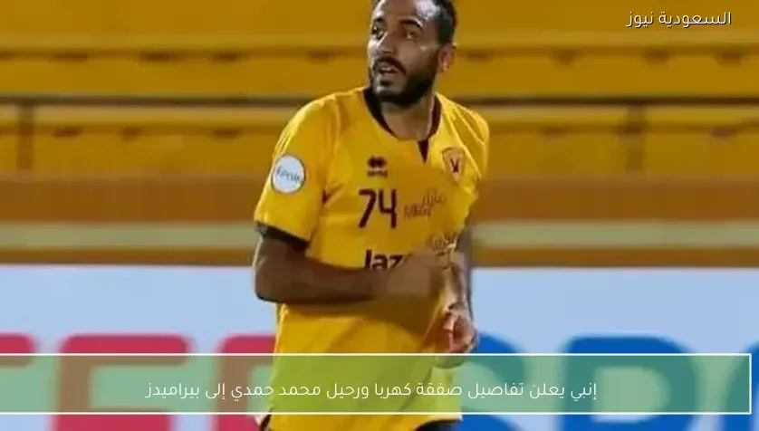 إنبي يعلن تفاصيل صفقة كهربا ورحيل محمد حمدي إلى بيراميدز