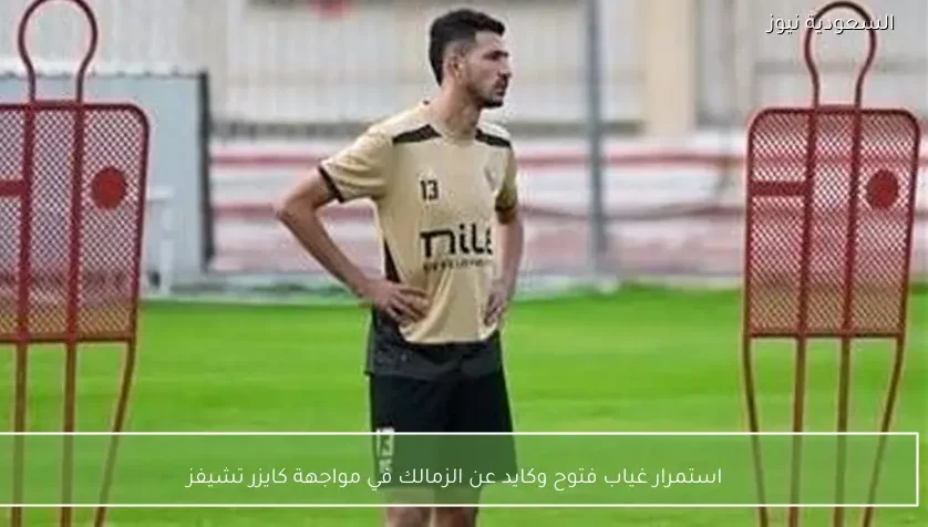 استمرار غياب فتوح وكايد عن الزمالك في مواجهة كايزر تشيفز