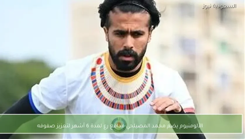 الألومنيوم يضم محمد المصيلحي مدافع رع لمدة 6 أشهر لتعزيز صفوفه – يلا شوت