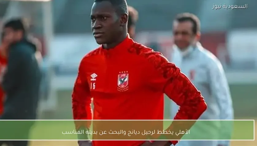 الأهلي يخطط لرحيل ديانج والبحث عن بديله المناسب