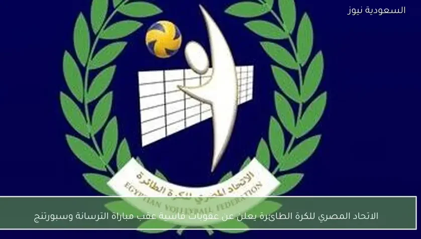 الاتحاد المصري للكرة الطائرة يعلن عن عقوبات قاسية عقب مباراة الترسانة وسبورتنج