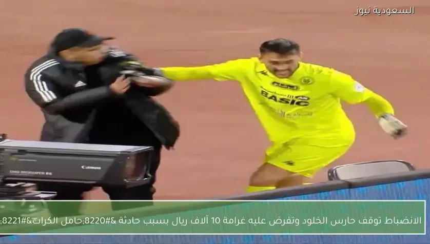 الانضباط توقف حارس الخلود وتفرض عليه غرامة 10 آلاف ريال بسبب حادثة “حامل الكرات”