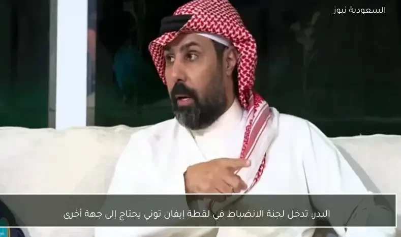 البدر: تدخل لجنة الانضباط في لقطة إيفان توني يحتاج إلى جهة أخرى