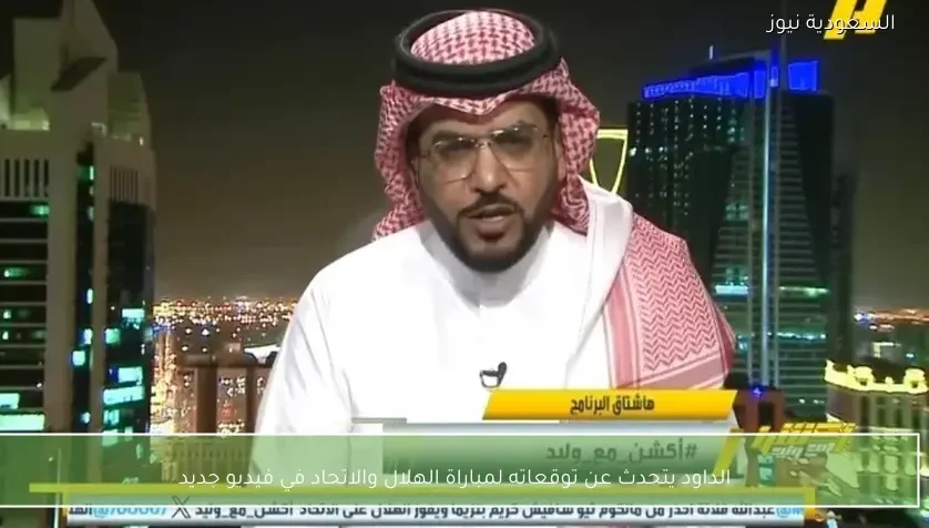 الداود يتحدث عن توقعاته لمباراة الهلال والاتحاد في فيديو جديد