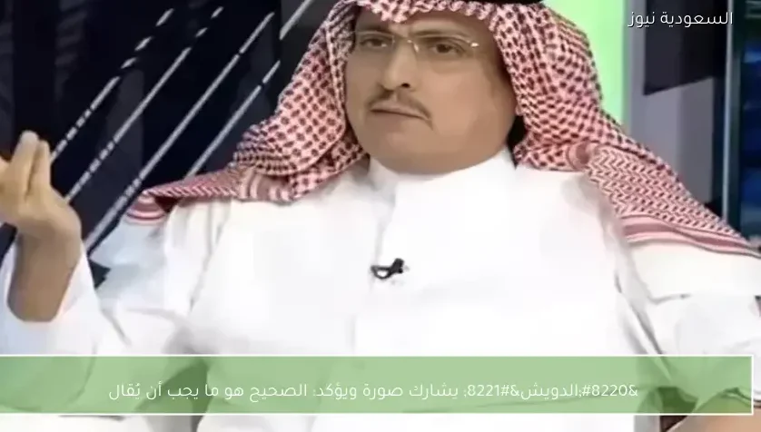 “الدويش” يشارك صورة ويؤكد: الصحيح هو ما يجب أن يُقال