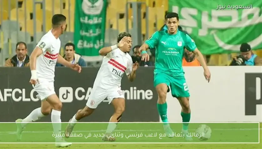الزمالك يتعاقد مع لاعب فرنسي وثنائي جديد في صفقة مثيرة