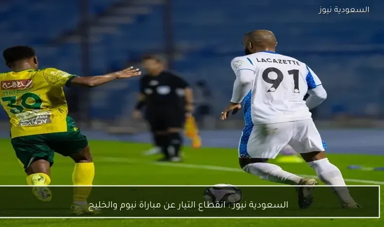 يلا شوت : انقطاع التيار عن مباراة نيوم والخليج