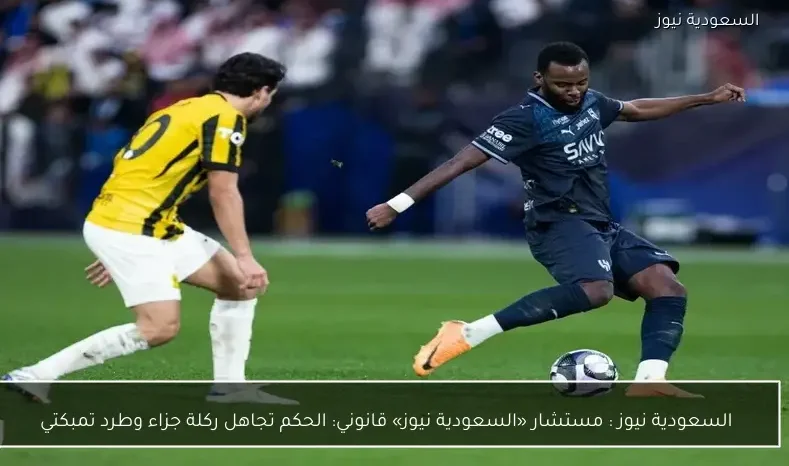 يلا شوت : مستشار «يلا شوت» قانوني: الحكم تجاهل ركلة جزاء وطرد تمبكتي