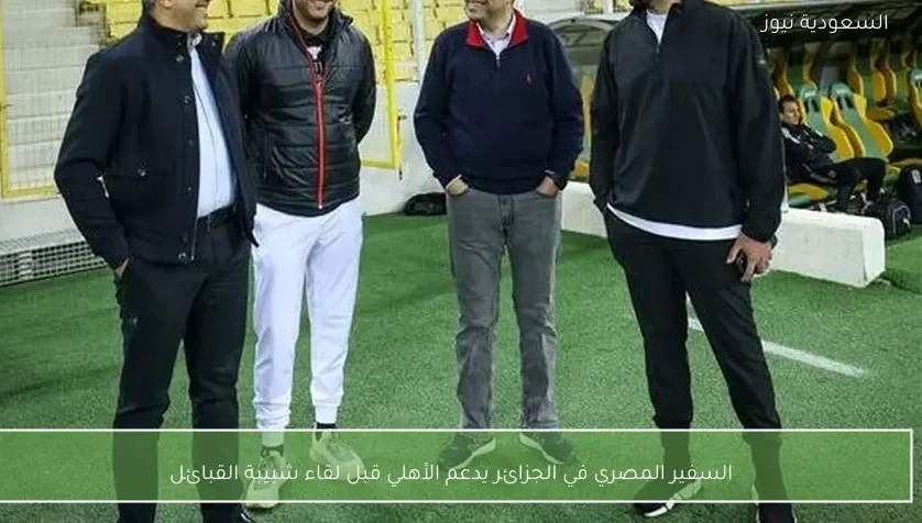 السفير المصري في الجزائر يدعم الأهلي قبل لقاء شبيبة القبائل – يلا شوت