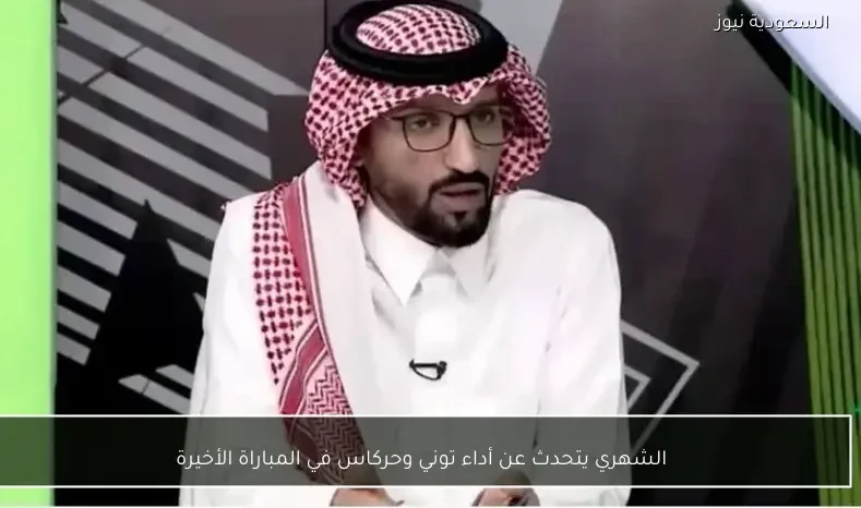 الشهري يتحدث عن أداء توني وحركاس في المباراة الأخيرة