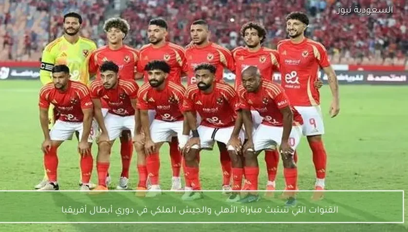 القنوات التي ستبث مباراة الأهلي والجيش الملكي في دوري أبطال أفريقيا