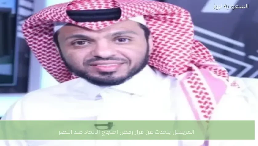 المريسل يتحدث عن قرار رفض احتجاج الاتحاد ضد النصر