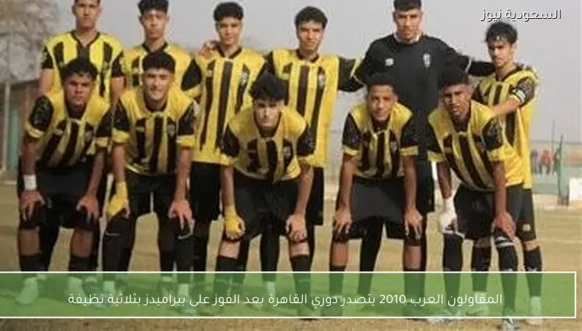 المقاولون العرب 2010 يتصدر دوري القاهرة بعد الفوز على بيراميدز بثلاثية نظيفة