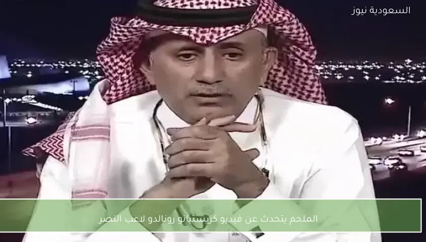 الملحم يتحدث عن فيديو كريستيانو رونالدو لاعب النصر