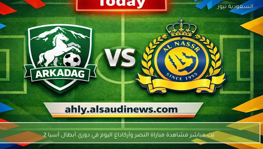 بث مباشر مشاهدة مباراة النصر وأركاداغ اليوم في دوري أبطال آسيا 2