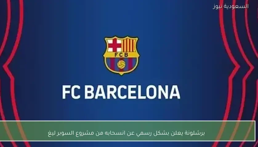 برشلونة يعلن بشكل رسمي عن انسحابه من مشروع السوبر ليغ – يلا شوت