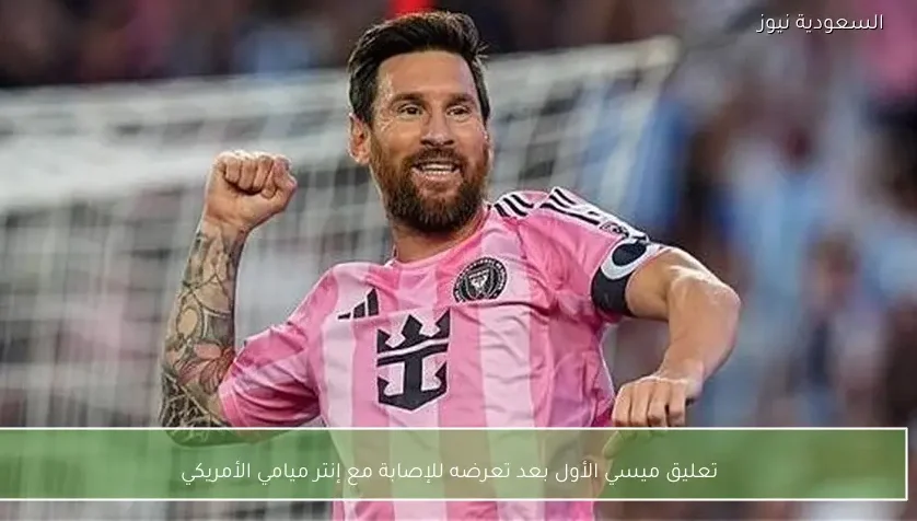 تعليق ميسي الأول بعد تعرضه للإصابة مع إنتر ميامي الأمريكي