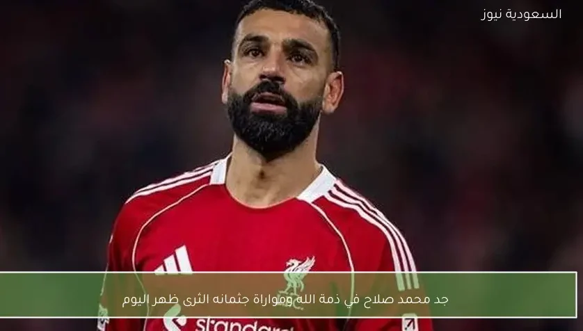 جد محمد صلاح في ذمة الله ومواراة جثمانه الثرى ظهر اليوم