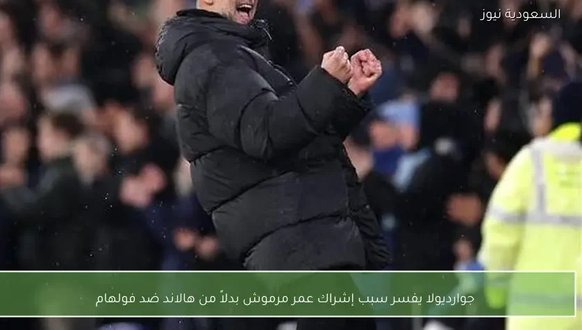 جوارديولا يفسر سبب إشراك عمر مرموش بدلاً من هالاند ضد فولهام