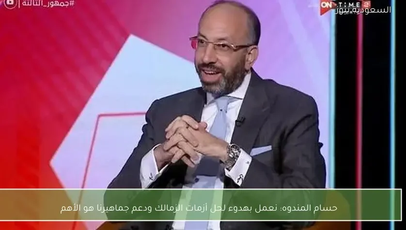 حسام المندوه: نعمل بهدوء لحل أزمات الزمالك ودعم جماهيرنا هو الأهم