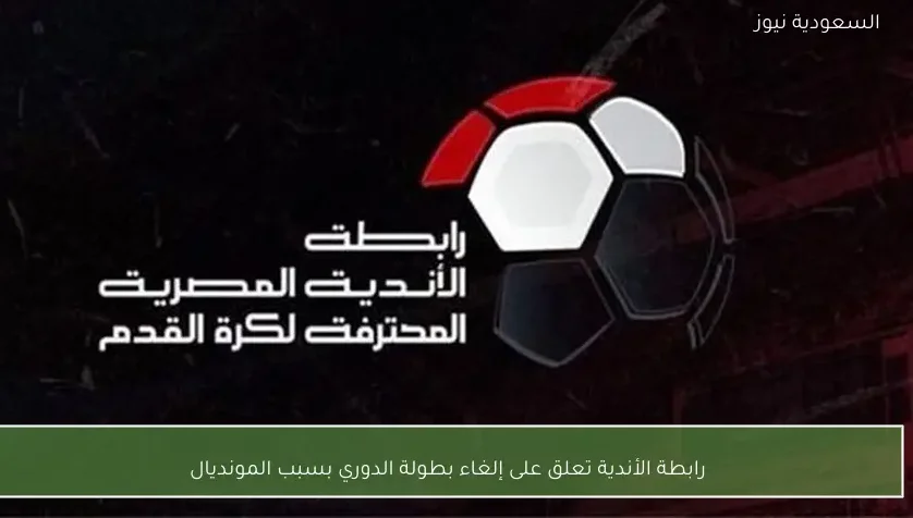 رابطة الأندية تعلق على إلغاء بطولة الدوري بسبب المونديال