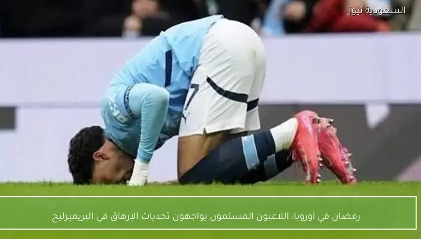 رمضان في أوروبا: اللاعبون المسلمون يواجهون تحديات الإرهاق في البريميرليج