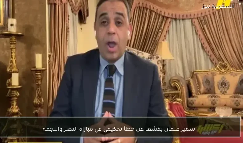سمير عثمان يكشف عن خطأ تحكيمي في مباراة النصر والنجمة