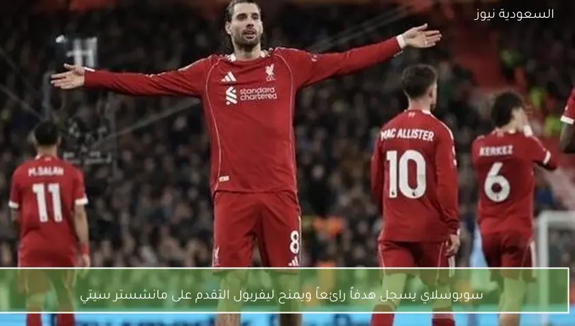 سوبوسلاي يسجل هدفاً رائعاً ويمنح ليفربول التقدم على مانشستر سيتي