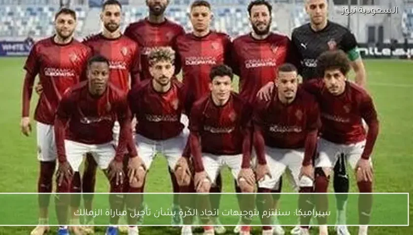 سيراميكا: سنلتزم بتوجيهات اتحاد الكرة بشأن تأجيل مباراة الزمالك