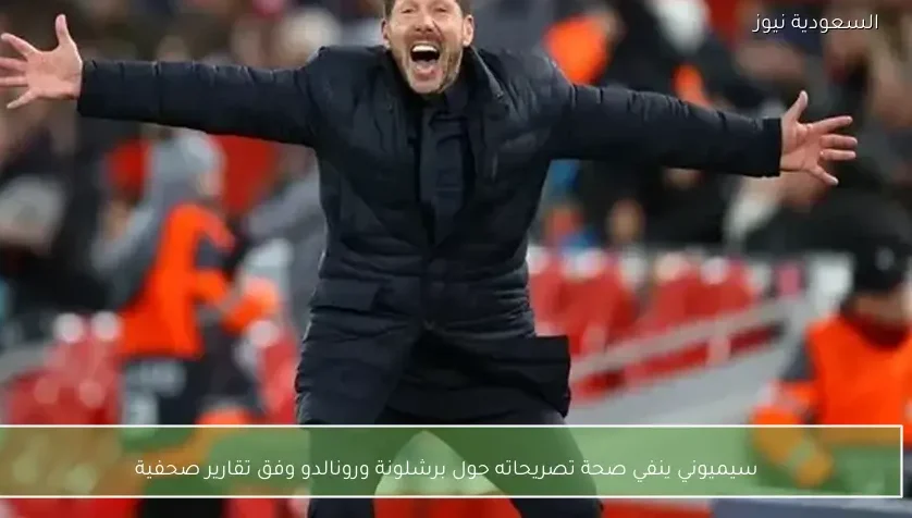 سيميوني ينفي صحة تصريحاته حول برشلونة ورونالدو وفق تقارير صحفية