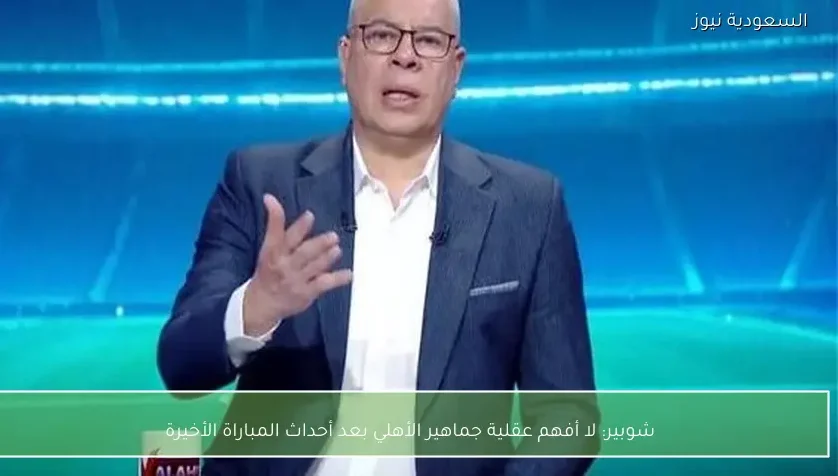شوبير: لا أفهم عقلية جماهير الأهلي بعد أحداث المباراة الأخيرة